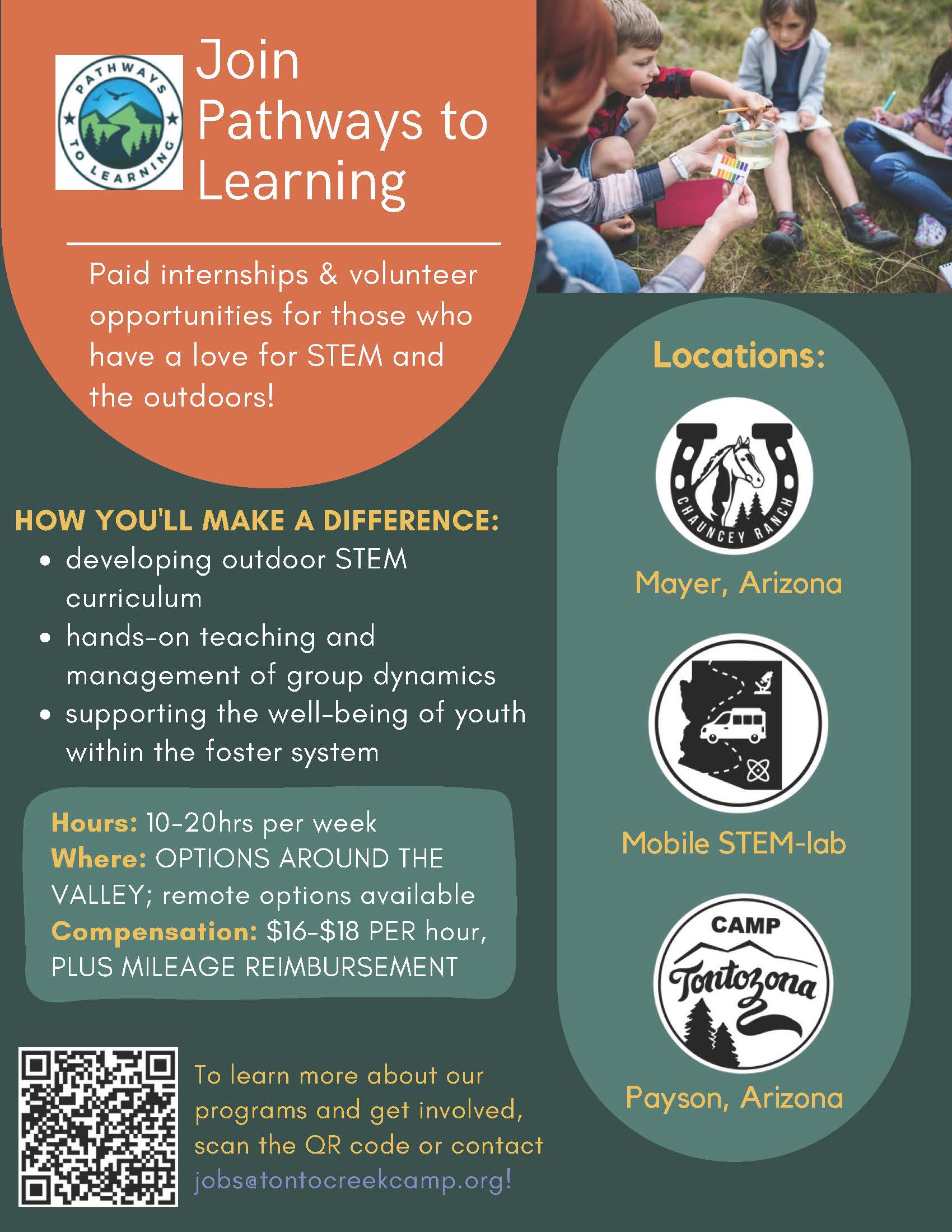 How you'll make a difference: developing outdoor STEM curriculum hands-on teaching and management of group dynamics supporting the well-being of youth within the foster system. Hours: 10-20hrs per week Where: OPTIONS AROUND THE VALLEY; remote options available Compensation: $16-$18 PER hour, PLUS MILEAGE REIMBURSEMENTTo learn more about our programs and get involved, scan the QR code or contact jobs@tontocreekcamp.org!